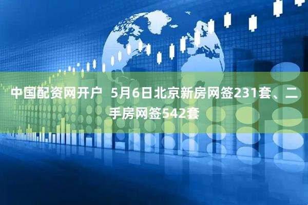 中国配资网开户  5月6日北京新房网签231套、二手房网签542套