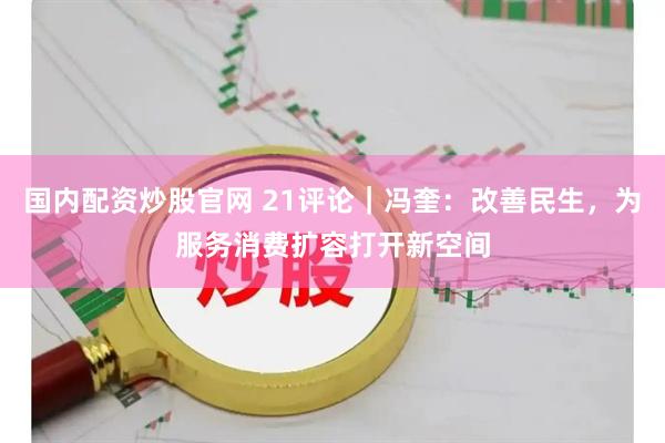 国内配资炒股官网 21评论｜冯奎：改善民生，为服务消费扩容打开新空间