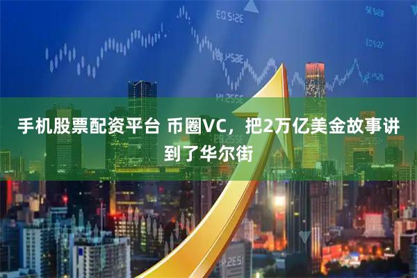 手机股票配资平台 币圈VC，把2万亿美金故事讲到了华尔街
